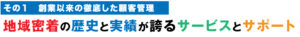 創業以来の徹底した顧客管理｜地域密着の歴史と実績が誇るサービスとサポート